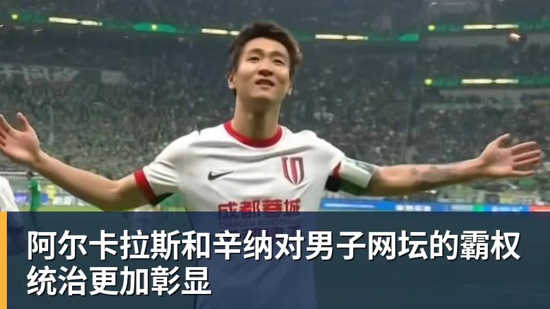 阿尔卡拉斯和辛纳对男子网坛的霸权统治更加彰显