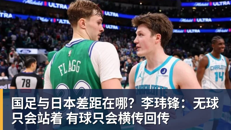 九游体育国足与日本差距在哪？李玮锋：无球只会站着 有球只会横传回传