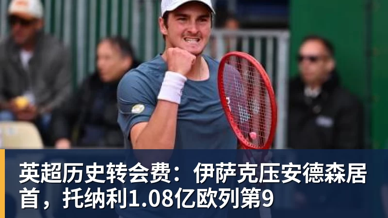九游体育英超历史转会费：伊萨克压安德森居首，托纳利1.08亿欧列第9