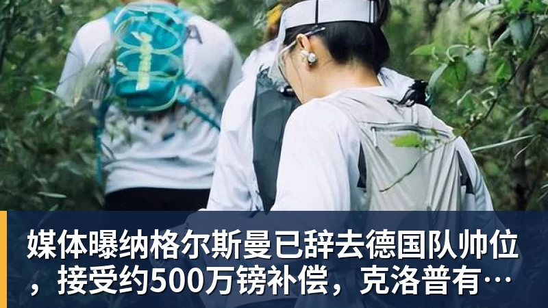 九游体育媒体曝纳格尔斯曼已辞去德国队帅位，接受约500万镑补偿，克洛普有望救火