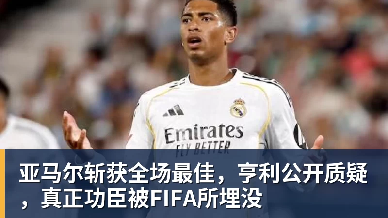 九游体育亚马尔斩获全场最佳，亨利公开质疑，真正功臣被FIFA所埋没