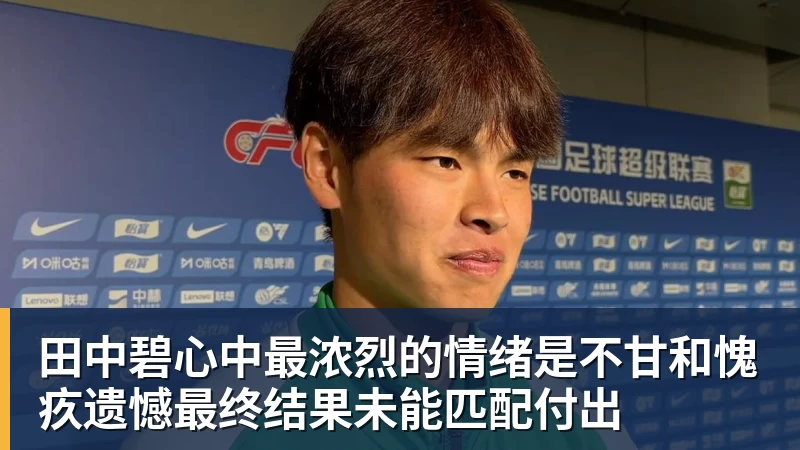 九游体育田中碧心中最浓烈的情绪是不甘和愧疚遗憾最终结果未能匹配付出