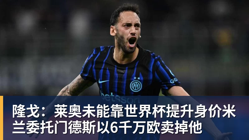 九游体育隆戈：莱奥未能靠世界杯提升身价米兰委托门德斯以6千万欧卖掉他