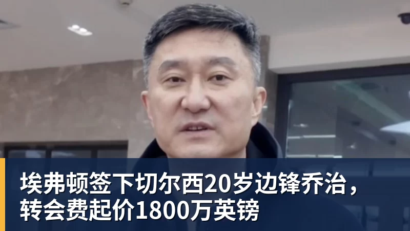 九游体育埃弗顿签下切尔西20岁边锋乔治，转会费起价1800万英镑
