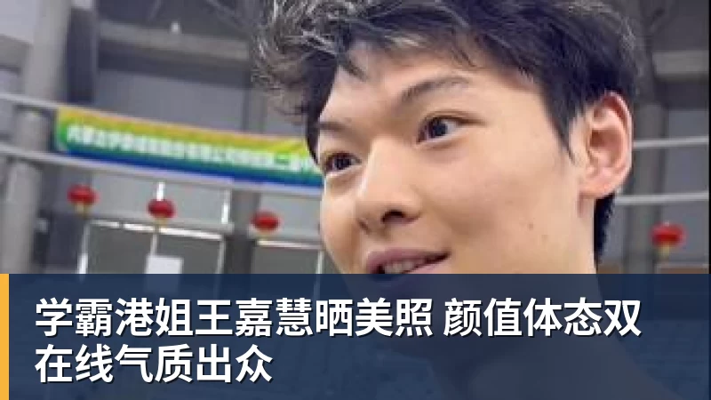 九游体育学霸港姐王嘉慧晒美照 颜值体态双在线气质出众