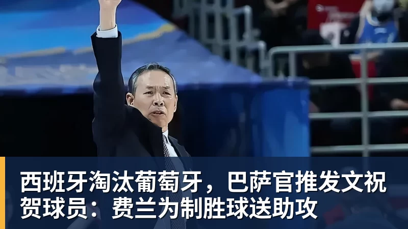 九游体育西班牙淘汰葡萄牙，巴萨官推发文祝贺球员：费兰为制胜球送助攻