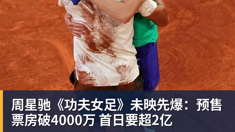 九游体育周星驰《功夫女足》未映先爆：预售票房破4000万 首日要超2亿