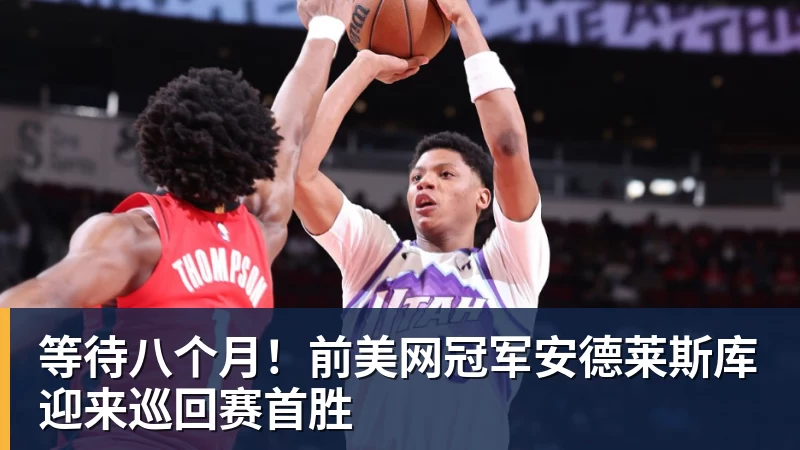 九游体育等待八个月！前美网冠军安德莱斯库迎来巡回赛首胜