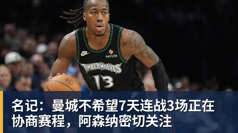 九游体育名记：曼城不希望7天连战3场正在协商赛程，阿森纳密切关注