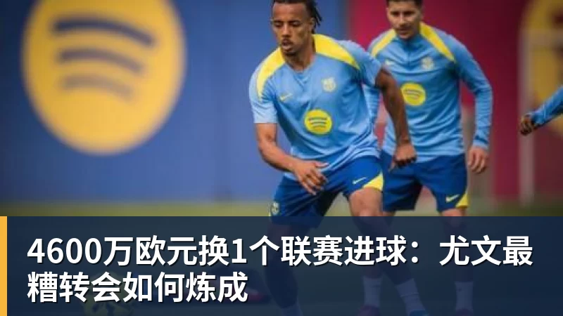 九游体育4600万欧元换1个联赛进球：尤文最糟转会如何炼成