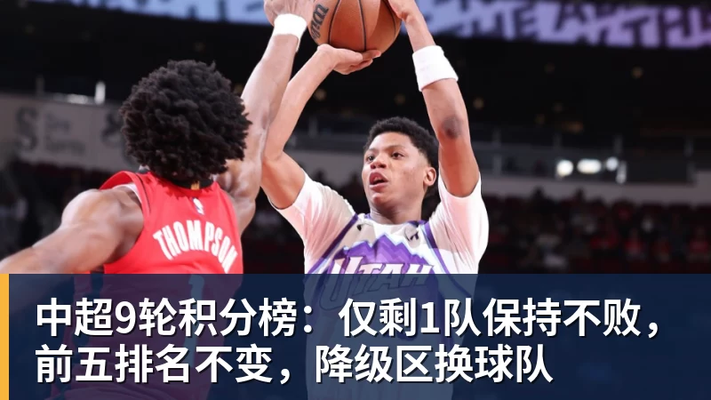 九游体育中超9轮积分榜:仅剩1队保持不败,前五排名不变,降级区换球队