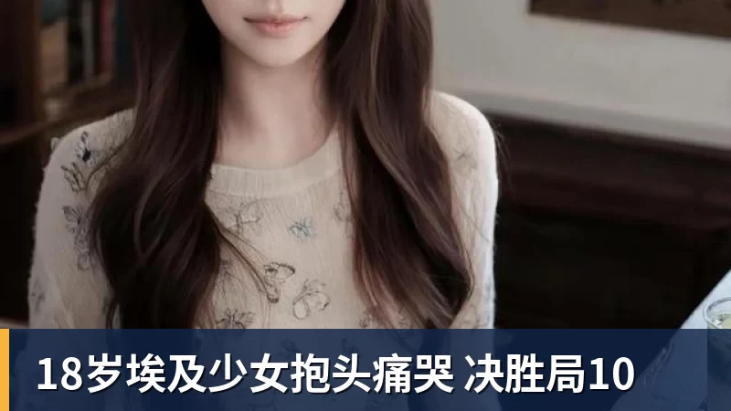 九游体育18岁埃及少女抱头痛哭 决胜局10