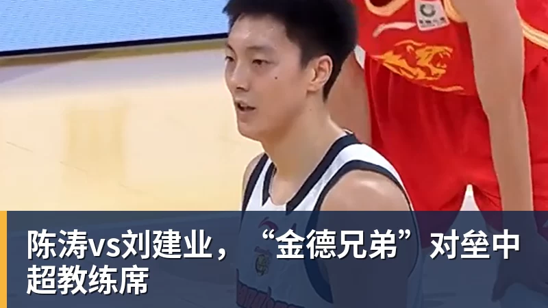 九游体育陈涛vs刘建业，“金德兄弟”对垒中超教练席
