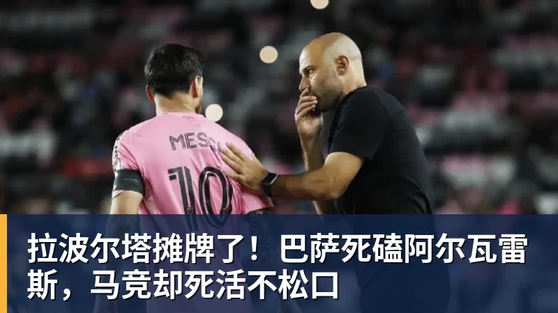 九游体育拉波尔塔摊牌了！巴萨死磕阿尔瓦雷斯，马竞却死活不松口