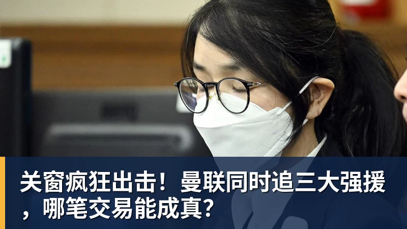 九游体育关窗疯狂出击！曼联同时追三大强援，哪笔交易能成真？