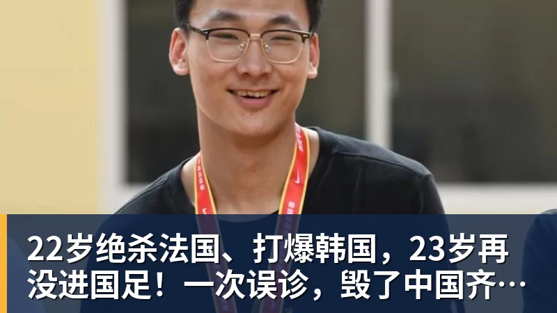 九游体育22岁绝杀法国、打爆韩国，23岁再没进国足！一次误诊，毁了中国齐达内