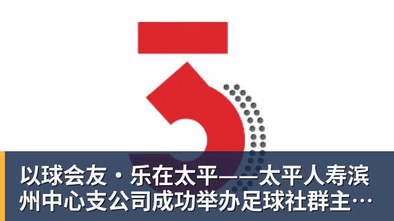 九游体育以球会友·乐在太平——太平人寿滨州中心支公司成功举办足球社群主题活动