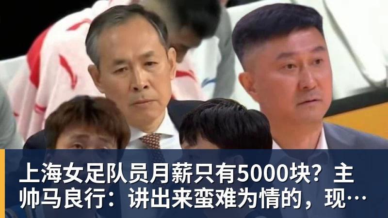 九游体育上海女足队员月薪只有5000块？主帅马良行：讲出来蛮难为情的，现在终于解决了