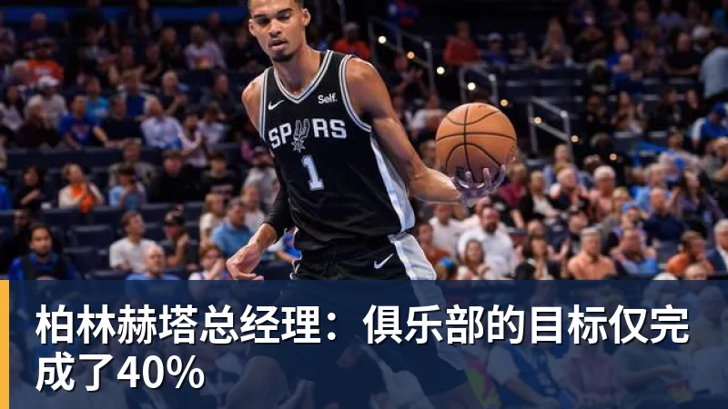 九游体育柏林赫塔总经理：俱乐部的目标仅完成了40%