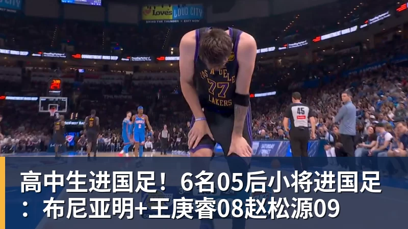九游体育高中生进国足！6名05后小将进国足：布尼亚明+王庚睿08赵松源09