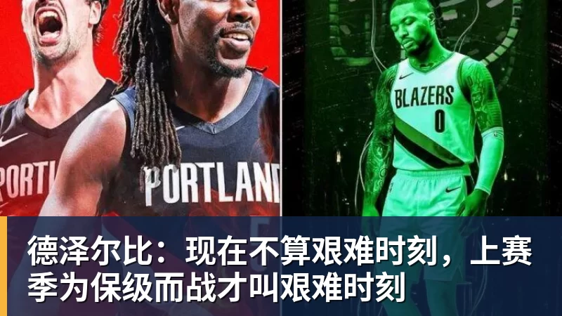 九游体育德泽尔比：现在不算艰难时刻，上赛季为保级而战才叫艰难时刻