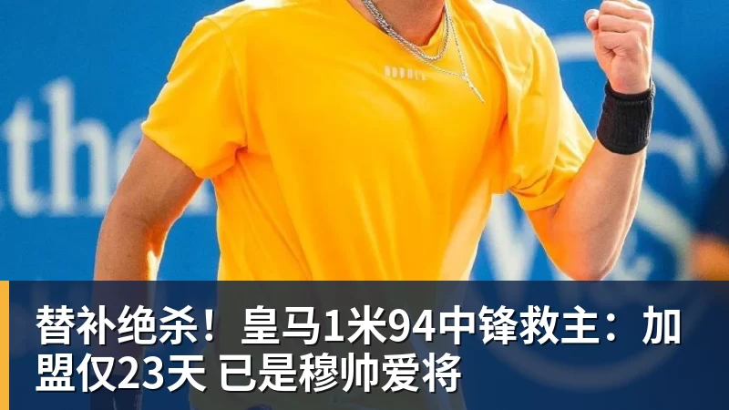 九游体育替补绝杀！皇马1米94中锋救主：加盟仅23天 已是穆帅爱将