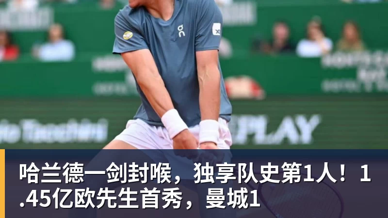 九游体育哈兰德一剑封喉，独享队史第1人！1.45亿欧先生首秀，曼城1