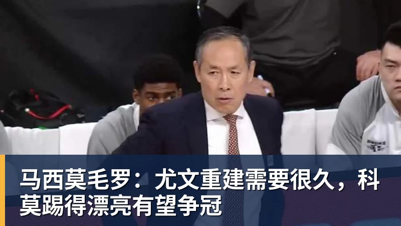 九游体育马西莫毛罗：尤文重建需要很久，科莫踢得漂亮有望争冠