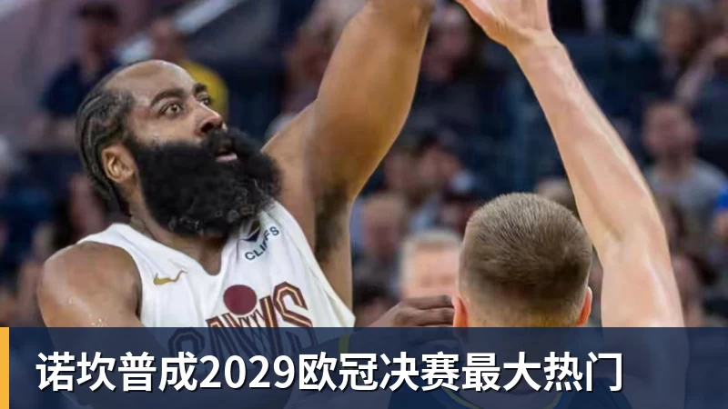 九游体育诺坎普成2029欧冠决赛最大热门