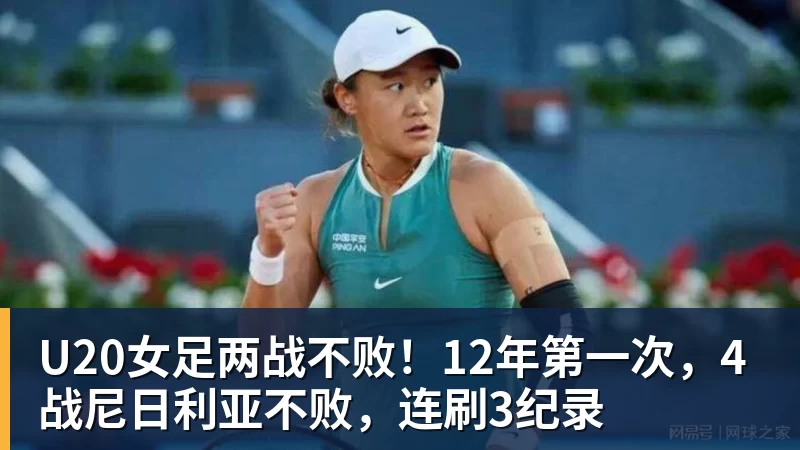 九游体育U20女足两战不败！12年第一次，4战尼日利亚不败，连刷3纪录