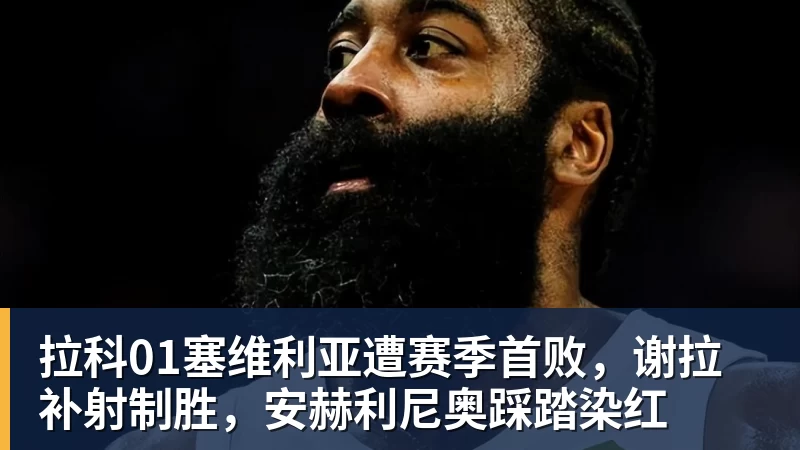 九游体育拉科01塞维利亚遭赛季首败，谢拉补射制胜，安赫利尼奥踩踏染红