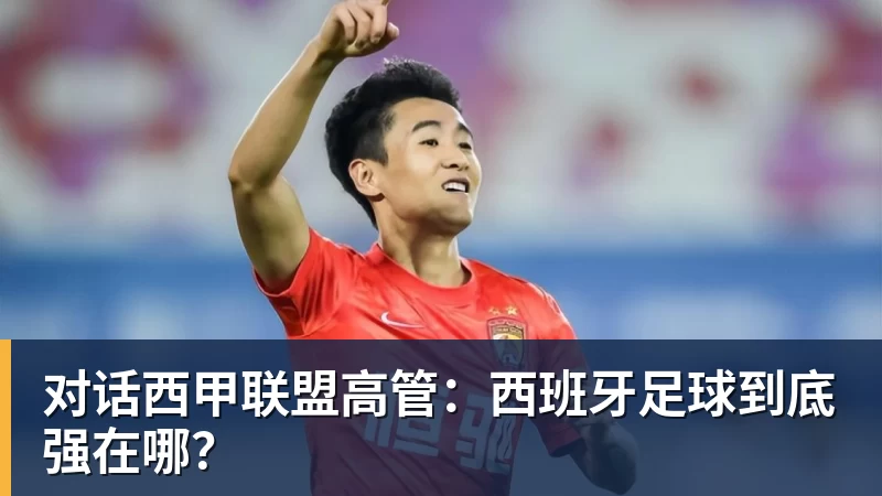 九游体育对话西甲联盟高管：西班牙足球到底强在哪？