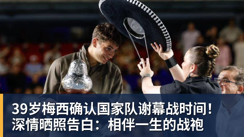 九游体育39岁梅西确认国家队谢幕战时间！深情晒照告白：相伴一生的战袍