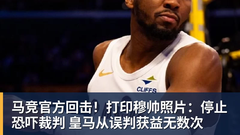 九游体育马竞官方回击！打印穆帅照片：停止恐吓裁判 皇马从误判获益无数次