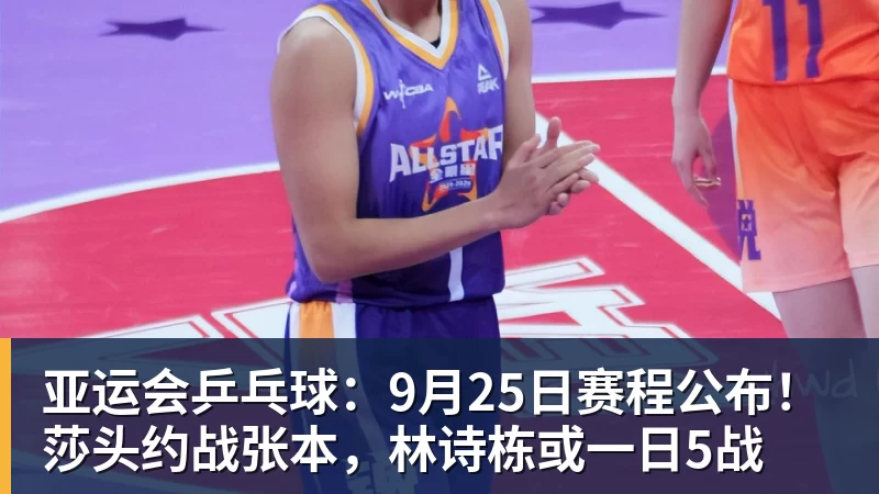 九游体育亚运会乒乓球：9月25日赛程公布！莎头约战张本，林诗栋或一日5战