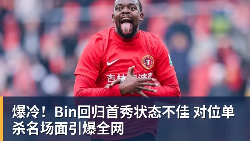 九游体育爆冷!Bin回归首秀状态不佳 对位单杀名场面引爆全网